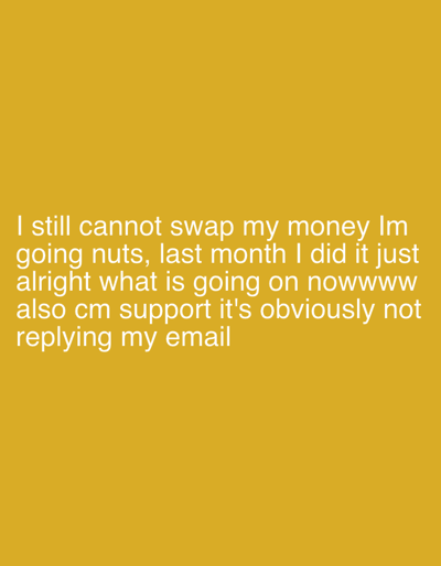 The image is a close-up of a digital text on a solid mustard-yellow background. The text expresses frustration about being unable to swap money, noting that the user was able to do so in the previous month. The text also mentions that customer support is not responding to the user's email. There is no indication of any location, people, objects, or other environmental details.