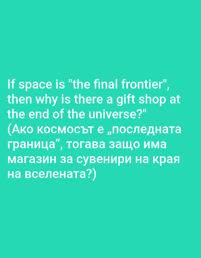 The image displays a light green background with white text. The text is a question that is presented in English and then in Bulgarian. The English text reads: "If space is 'the final frontier', then why is there a gift shop at the end of the universe?". The Bulgarian text reads: "(Ако космосът е „последната граница“, тогава защо има магазин за сувенири на края на вселената?)". There are no people, objects, or environmental elements depicted in the image beyond the text and background.