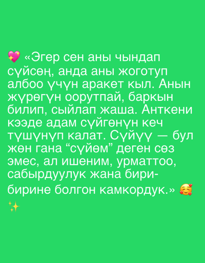 This media file is a digital image featuring a quote in Kyrgyz on a bright green background. The quote, presented in white text, appears to be a motivational or romantic message. At the beginning of the quote, there are two pink hearts with sparkles, and at the end of the quote, there is a cartoon emoji of a person with hearts floating around their head. The text is arranged in multiple lines, suggesting a poetic or prose format. There are no discernible subjects, objects, or scene details beyond the text and decorative elements. The setting is abstract due to the solid green background. The overall mood conveyed by the text and emojis is positive, affectionate, and thoughtful. The location context of Novonikolaevka, Kyrgyzstan, is provided externally and is not visually represented within the image itself. The visible text contains a quote about love and understanding.