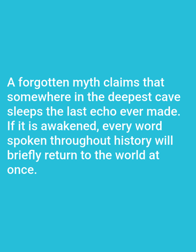 A bright cyan background fills the frame. White text is overlaid on the background, presenting a quote about a forgotten myth. The text reads: "A forgotten myth claims that somewhere in the deepest cave sleeps the last echo ever made. If it is awakened, every word spoken throughout history will briefly return to the world at once." There are no people, objects, or environmental elements visible in the image, and no specific location in Aksu City, China is indicated.