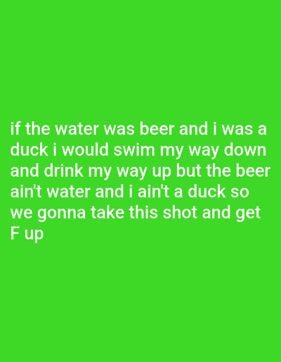 The image contains white text on a solid bright green background. The text reads: "if the water was beer and i was a duck i would swim my way down and drink my way up but the beer ain't water and i ain't a duck so we gonna take this shot and get F up". There are no discernible elements related to the city of Polis Chrysochous, Cyprus, or any specific environmental context.
