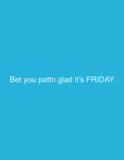 A plain blue background features the white text "Bet you pattn glad it's FRIDAY".