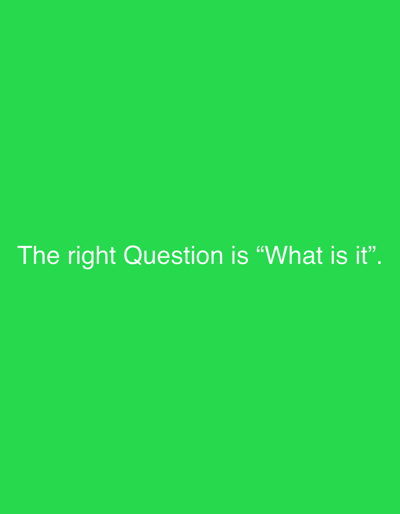 The image displays white text centered against a solid, vibrant green background. The text reads: "The right Question is "What is it"." The words are rendered in a clean, sans-serif font. There are no other subjects, objects, or discernable setting details within the frame beyond the text and the monochromatic background.