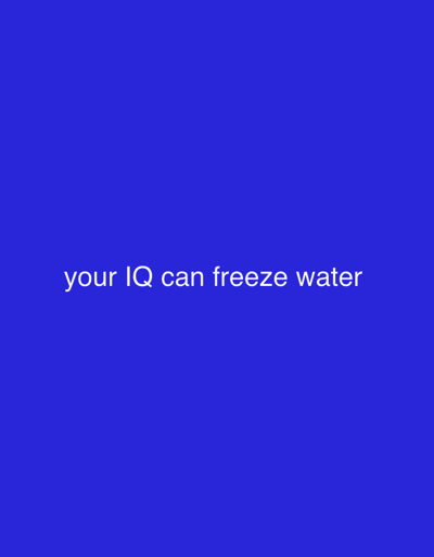 The image displays a solid, vibrant blue background. There are no discernible people, objects, or specific scene elements other than this uniform color field. Centered horizontally and vertically on this blue canvas is white text. The text reads: "your IQ can freeze water". There is no activity or event depicted. No time of day, weather, or specific location cues are visible. The overall impression is that of a minimalist graphic, likely intended to convey a humorous or sarcastic message through the text on a striking background.