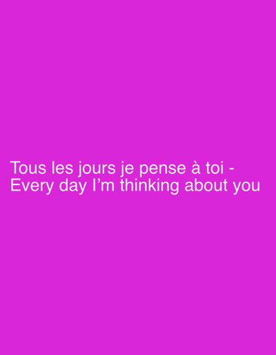 The image is a photograph with a solid magenta background. White text is displayed in the center of the image. The text reads: "Tous les jours je pense à toi - Every day I'm thinking about you." There are no people, objects, or any discernible environmental features other than the solid color background and the text. The image does not contain any information that would allow for its location to be identified as Saint-Imier, Switzerland.