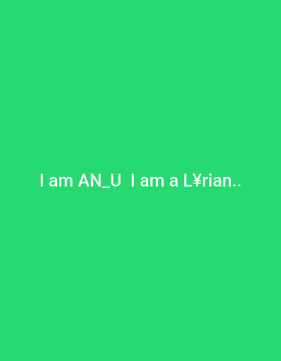 The image is a plain green background with white text in the center. The text reads "I am AN_U I am a L¥rian..". The background is a solid, bright green, suggesting a digital or graphic design context rather than a natural scene. There are no people, objects, or discernible setting beyond the green background. The activity is the display of text. The notable details are the white text and the green background. There is no information about the time of day, weather, location cues, or emotions. The text itself is the only information present in the image.