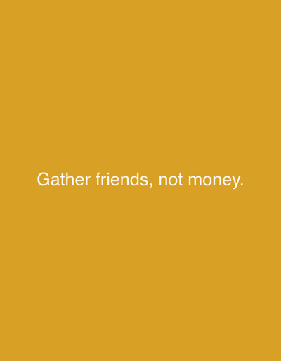 The image is of a solid mustard-yellow background with the text "Gather friends, not money." in white. There is no location or other identifying information.