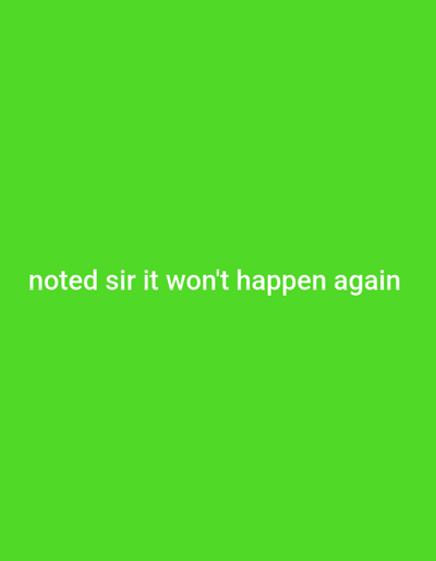 The image displays a digital screen featuring a uniform green background (RGB: 76, 204, 76; Hex: #4CC44C). White, sans-serif text is centered horizontally and positioned in the lower-middle section of the screen, stating, "noted sir it won't happen again." No individuals, physical objects, or other environmental details are visible within the image frame. The location is Rijiyar Zaki, Nigeria.