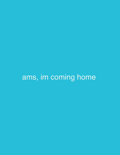 A digital graphic, attributed to the city of Stockholm-Arlanda, Sweden, displays a solid turquoise background. Centrally located on this background is white, sans-serif text, rendered in all lowercase characters. The text reads: 'ams, im coming home'. A comma follows 'ams', and no terminal punctuation is present. The text is horizontally centered and positioned slightly below the vertical midline of the image frame. No people, objects other than text, or specific environmental details of Stockholm-Arlanda are depicted.