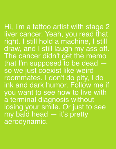 The image displays white text on a vibrant green background. The text reads: "Hi, I'm a tattoo artist with stage 2 liver cancer. Yeah, you read that right. I still hold a machine, I still draw, and I still laugh my ass off. The cancer didn't get the memo that I'm supposed to be dead — so we just coexist like weird roommates. I don't do pity, I do ink and dark humor. Follow me if you want to see how to live with a terminal diagnosis without losing your smile. Or just to see my bald head — it's pretty aerodynamic." There is no indication of the city of Shcheglovo, Russia, or any specific location within it. The image is a text-based graphic with no discernible environmental context.