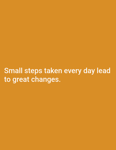 The image consists of a solid orange background. White sans-serif text is centrally aligned and positioned in the lower half of the frame. The text reads: "Small steps taken every day lead to great changes." There are no discernible people, subjects, objects, actions, interactions, or environmental features present within the image, and no visual information indicating a specific location in the city of Novo Delchevo, Bulgaria.