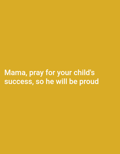 The image displays a solid mustard yellow background. White text is centrally positioned in the lower portion of the frame, reading: "Mama, pray for your child's success, so he will be proud". No individuals, other subjects, objects, actions, or interactions are visually depicted. The environment consists solely of the uniform yellow background. There are no discernible visual elements within the image to determine a specific location within the city of Kawungluwuk, Indonesia.