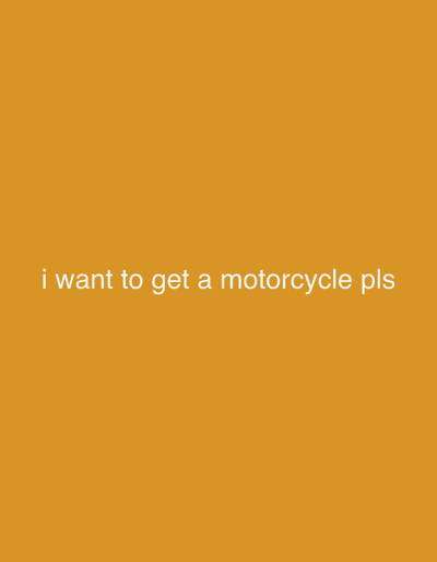 The image shows a plain orange background with white text that reads "i want to get a motorcycle pls". There are no people, subjects, objects, actions, interactions, or environmental details depicted in the image. The location of Kode, Sweden, is not relevant to the content of this image.