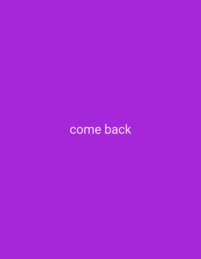 The image is a solid purple background with the words "come back" in white text centered horizontally and vertically. The font appears to be simple and sans-serif, providing a clear and legible message against the uniform background. The overall impression is minimalist and straightforward.
