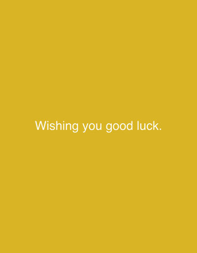 This image is a photograph of a plain, solid yellow background with the words "Wishing you good luck." written in white text in the lower center of the frame. There are no people, objects, actions, or interactions depicted. The image does not contain any information that could be used to determine its location, including in Mary City, Turkmenistan.