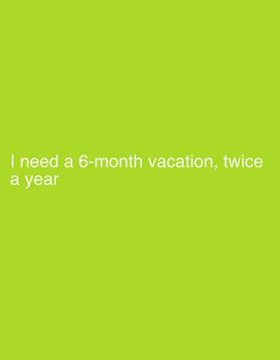 The image contains white text on a bright green background. The text reads "I need a 6-month vacation, twice a year". There are no people, objects, or any indication of a city or location in the image.
