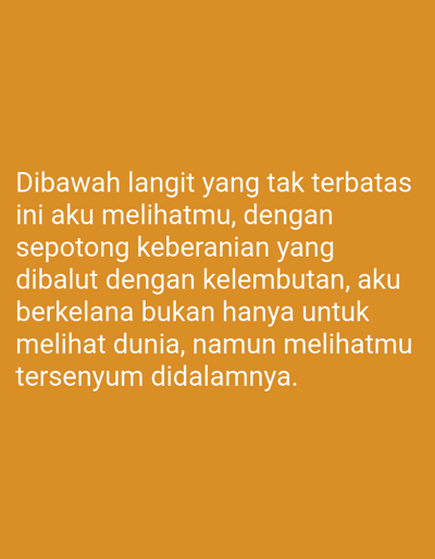 A portrait orientation image displays white text on an orange background. The text reads: "Dibawah langit yang tak terbatas ini aku melihatmu, dengan sepotong keberanian yang dibalut dengan kelembutan, aku berkelana bukan hanya untuk melihat dunia, namun melihatmu tersenyum didalamnya." The text is center-aligned and takes up the majority of the lower half of the image.