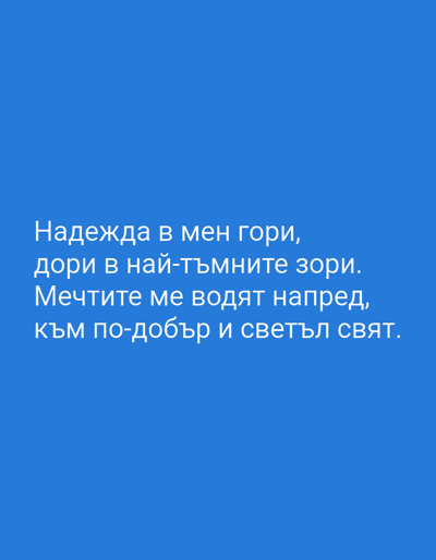 The image is a digital graphic featuring text displayed on a solid blue background. The text is in white and reads: "Надежда в мен гори, дори в най-тъмните зори. Мечтите ме водят напред, към по-добър и светъл свят." This translates from Bulgarian to English as: "Hope burns within me, even in the darkest dawns. Dreams lead me forward, to a better and brighter world." There are no people, objects, actions, interactions, or environmental details present in the image as it is purely a text-based graphic. The image has no relation to Wildeshausen, Germany.