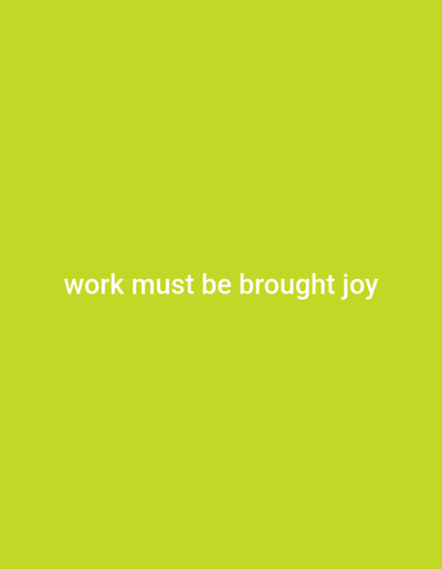 The image displays a solid chartreuse green background. Centered horizontally and vertically on the background, the text "work must be brought joy" is displayed in white, sans-serif font. The simplicity of the design emphasizes the message.