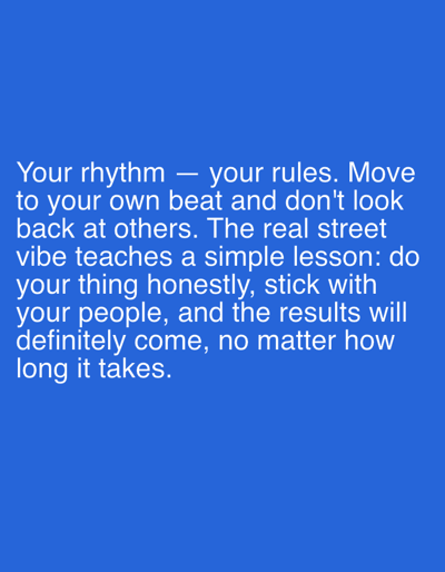 The image is a photograph with a blue background. White text is superimposed on the image. The text reads: "Your rhythm — your rules. Move to your own beat and don't look back at others. The real street vibe teaches a simple lesson: do your thing honestly, stick with your people, and the results will definitely come, no matter how long it takes." There are no people, subjects, objects, actions, interactions, or environmental details present in the image beyond the text and background. The location in the city of Pobiedziska, Poland, is not depicted or referenced in the image.