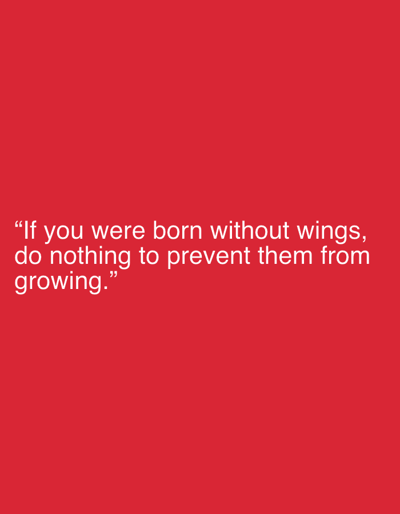 This media file is a digital image featuring a quote displayed in white text against a vibrant red background. The quote reads: "If you were born without wings, do nothing to prevent them from growing." The text is centered on the image and arranged on three lines, with quotation marks at the beginning and end of the full quote. The background is a solid, uniform red color, with no other objects, people, or scene elements visible. The lighting appears even and there are no discernible shadows, suggesting it's a digitally created graphic rather than a photograph of a real-world scene. The overall impression is minimalist and focused entirely on the inspirational message of the text.