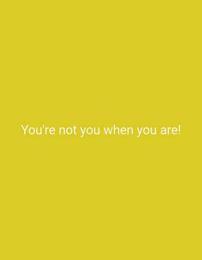 The image is a plain, solid yellow background. White text in the center of the image reads, "You're not you when you are!". There are no people, subjects, objects, actions, interactions, or environmental details present beyond the text and background. This image is not located in Khurai-Khobok, Russia, or any other specific geographical location.