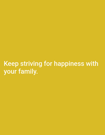 The image is a plain yellow background with white text that reads "Keep striving for happiness with your family." There are no people, objects, actions, interactions, or environmental details to describe. The location in Luwoo, Indonesia is not depicted or referenced in the image.