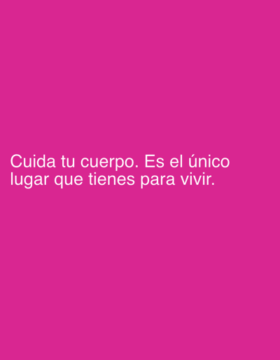 The image is a close-up, vertical shot of a bright pink, solid-colored background. White text is overlaid on the bottom half of the image, reading "Cuida tu cuerpo. Es el único lugar que tienes para vivir." This translates from Spanish to "Take care of your body. It is the only place you have to live." There is no identifiable environment, setting, or any subjects or objects other than the text itself. The image is not located in Pobiedziska, Poland, or any specific geographical location.