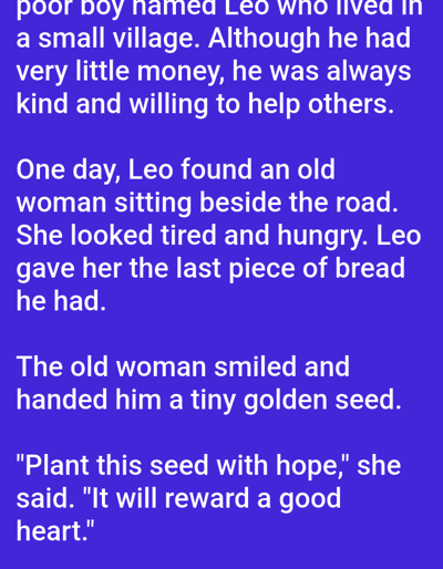 The image contains white text on a blue background. The text tells a story about a poor boy named Leo who lived in a small village. He was kind and willing to help others, despite having very little money. One day, Leo found an old woman sitting by the road, looking tired and hungry. He gave her his last piece of bread. The old woman smiled and gave him a tiny golden seed, telling him to plant it with hope, as it would reward a good heart. There are no discernible elements in the image that would place it in Gampongpaya, Indonesia.