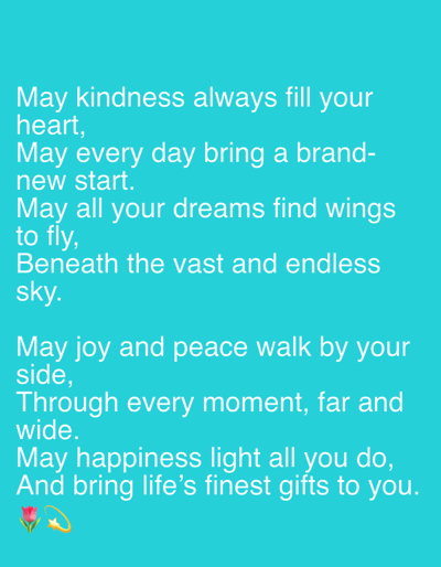 The image is a digital text graphic with a turquoise background. White text is overlaid on the background, presenting a poem. The poem reads:
"May kindness always fill your heart,
May every day bring a brand- new start.
May all your dreams find wings to fly,
Beneath the vast and endless sky.
May joy and peace walk by your side,
Through every moment, far and wide.
May happiness light all you do,
And bring life's finest gifts to you."
At the bottom left of the image, there are two emojis: a pink tulip and a golden shooting star with a halo. The image does not contain any information about the city of Talas City, Kyrgyzstan, or any real-world environment.