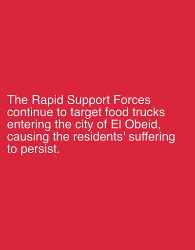 The image displays white text on a red background. The text reads: "The Rapid Support Forces continue to target food trucks entering the city of El Obeid, causing the residents' suffering to persist." The text is arranged in several lines, with the first line being "The Rapid Support Forces". The subsequent lines follow, with the last line reading "to persist." The text appears to be a statement or news headline.