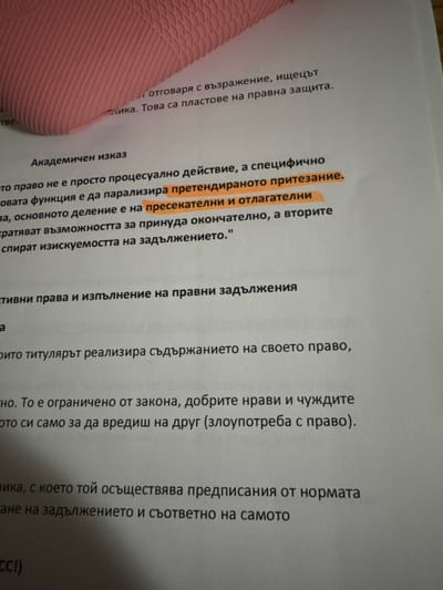 The image shows a page of a document, likely a book or academic paper, with text written in Bulgarian. The text discusses legal concepts and procedures. Key phrases are highlighted in orange, including "претендираното притезание" (the claim being asserted) and "пресекателни и отлагателни" (preclusive and delaying). The image is somewhat blurry and the document is not perfectly aligned. Part of a pink object is visible on the left side of the image. There are no indications of location within Dorkovo, Bulgaria.