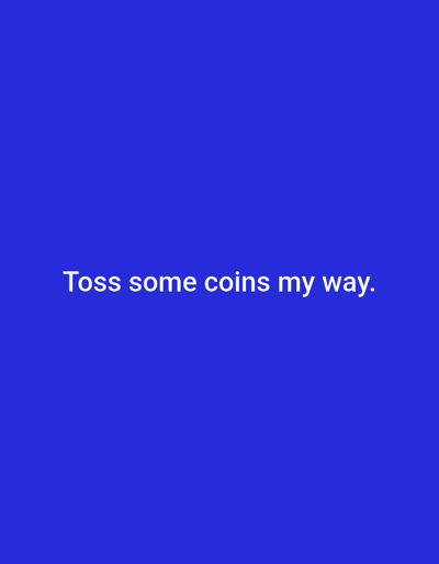 This is a plain blue image with white text that reads "Toss some coins my way." There are no people, subjects, objects, actions, interactions, or environmental details present in the image, nor is there any information that could place it in Kashgar City, China.