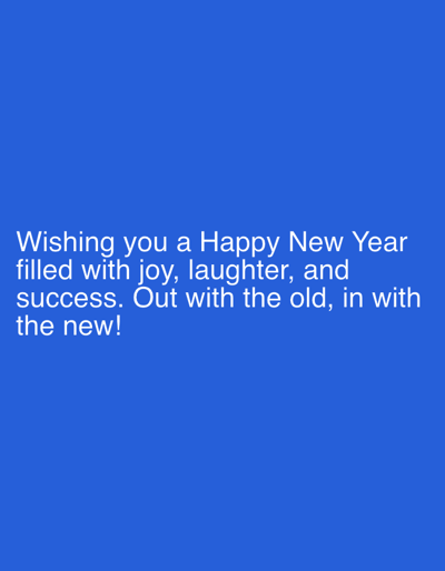 The image is a blue background with white text in the center. The text reads, "Wishing you a Happy New Year filled with joy, laughter, and success. Out with the old, in with the new!" It is a celebratory message for the New Year. The text is simple and direct.