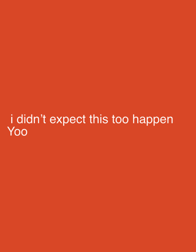 The image is a screenshot of text displayed on a plain, solid orange background. The text reads "i didn't expect this too happen Yoo" in white sans-serif font. The text is positioned in the lower left quadrant of the image. There is no discernible location in the city of Jere South, Nigeria, nor any people, objects, or actions depicted in the image.