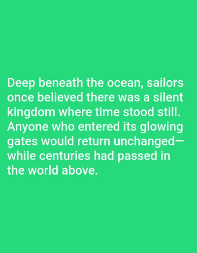 The image shows a bright green background with white text. The text reads: "Deep beneath the ocean, sailors once believed there was a silent kingdom where time stood still. Anyone who entered its glowing gates would return unchanged— while centuries had passed in the world above." There are no people, subjects, objects, actions, interactions, or environmental details related to Kashgar City, China, as the image is entirely abstract text on a solid color background.