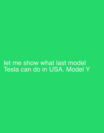 A text overlay is present on a bright green background. The text reads "let me show what last model Tesla can do in USA. Model Y". The text is white and positioned in the lower left quadrant of the image. There are no people, subjects, objects, actions, interactions, or environmental details to describe beyond the text and background. The image is not located in Lauderdale Lakes, United States of America.