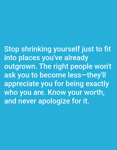 The image is a light blue background with white text. The text reads: "Stop shrinking yourself just to fit into places you've already outgrown. The right people won't ask you to become less—they'll appreciate you for being exactly who you are. Know your worth, and never apologize for it." There is no information in the image that places it in Dogon Dinia, Nigeria.