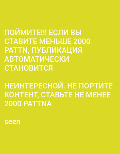 This digital image presents a textual message displayed on a solid yellow-green background. The primary content consists of two blocks of white Cyrillic text, followed by a single English word. The top text block reads: "ПОЙМИТЕ!!! ЕСЛИ ВЫ СТАВИТЕ МЕНЬШЕ 2000 PATTN, ПУБЛИКАЦИЯ АВТОМАТИЧЕСКИ СТАНОВИТСЯ" (Understand!!! If you put less than 2000 PATTN, the publication automatically becomes). The second block continues: "НЕИНТЕРЕСНОЙ. НЕ ПОРТИТЕ КОНТЕНТ, СТАВЬТЕ НЕ МЕНЕЕ 2000 PATTNA" (uninteresting. Do not spoil the content, put at least 2000 PATTNA). Below this, separated by space, is the English word "seen". The image itself provides no visual elements of a physical environment, people, or objects other than the text on the colored background. This digital content is observed within the context of the city of Yangi-Khayat, Uzbekistan.