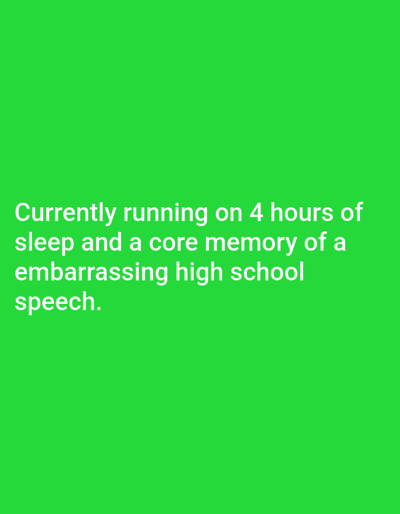 The image displays white text on a vibrant green background. The text reads: "Currently running on 4 hours of sleep and a core memory of a embarrassing high school speech." There is no indication of Gorno Sahrane, Bulgaria, or any specific location within a city. The image is a static text-based visual with no people, subjects, objects, or actions to describe. The environment is uniformly green.
