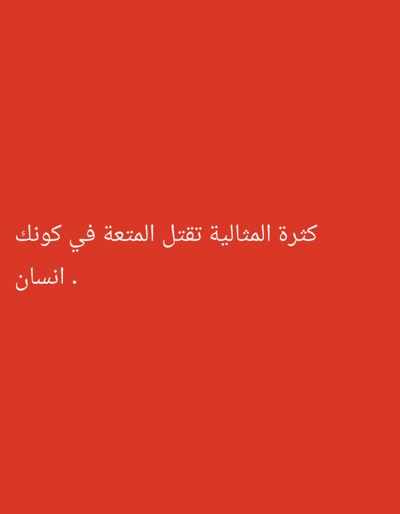 The image displays white Arabic text centered on a solid, vibrant red background. There are no visible subjects, objects, or a distinct scene or setting beyond this minimalist graphic. The text itself is the primary focus.

The visible Arabic text, rendered in a sans-serif font, reads:
"كثرة المثالية تقتل المتعة في كونك انسان."
This translates to: "Too much idealism/perfectionism kills the enjoyment of being human."

The text is split into two lines, with the first line occupying most of the width and the second line completing the sentence below it. The background is a consistent, plain red color, without any gradients, textures, or additional elements. There are no notable details regarding time of day, weather, or specific location cues within the image itself, as it's a digital graphic conveying a philosophical message. The tone of the text suggests a reflective or cautionary sentiment about human nature and the pursuit of perfection.