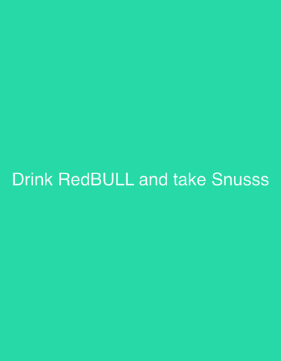 The image shows white text on a solid teal background. The text reads "Drink RedBULL and take Snusss". There is no indication that this image is related to Freiburg im Breisgau, Germany. The image depicts no people, subjects, or objects other than the text itself, and no actions or interactions are evident. The environment is a plain, solid color background.