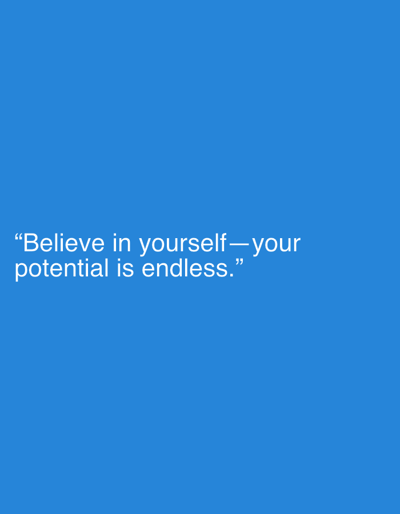This media file is a photograph of a motivational quote overlaid on a solid blue background. The text reads, "Believe in yourself—your potential is endless." The font is white and sans-serif, centered on the lower left side of the image. There are no people, objects, or discernible scenes in the photograph, as the focus is entirely on the text and the plain background. The lighting is even, suggesting an indoor setting or an overcast day, but no specific location cues are present. The overall tone conveyed by the image is one of encouragement and inspiration.