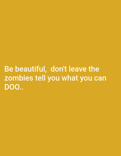 The image displays a solid yellow background with the text "Be beautiful, don't leave the zombies tell you what you can DOO.." in white font. The text is located in the lower center of the image. There is no visible location or people in the image.