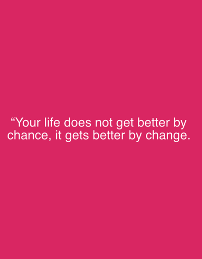 The image is a simple text-based graphic featuring a motivational quote. Against a solid pink background, the quote reads: "Your life does not get better by chance, it gets better by change." The text is white and appears to be centered on the image, creating a clean and straightforward design. The message emphasizes the importance of personal change as the key to improving one's life, rather than relying on luck or circumstance.