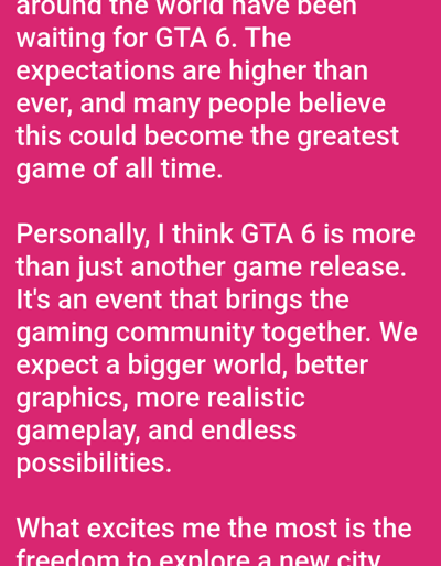 The image contains text in white against a pink background. The text discusses the game Grand Theft Auto 6 (GTA 6) and the anticipation surrounding its release. It mentions that expectations are high and that many believe it could be the greatest game of all time. The text also states that GTA 6 is more than just another game release; it's an event that brings the gaming community together. The author expects a bigger world, better graphics, more realistic gameplay, and endless possibilities. The last visible line asks what excites the author the most, mentioning the freedom to explore a new city. There is no information about the city of Oshane, Bulgaria, in the image.