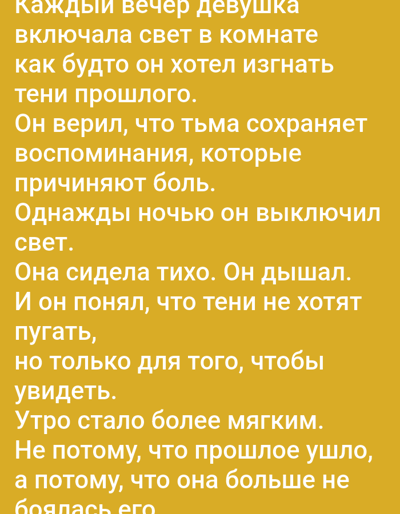 This is a close-up image of text overlaid on a solid yellow background. The text is written in Russian. The overall impression is that of a story excerpt or a quote. The text discusses a girl who turns on the light in her room as if to drive away the shadows of the past. She believed darkness preserved painful memories. One night, she turned off the light. She sat quietly, breathing, and realized the shadows weren't trying to scare her, but rather to be seen. The morning became softer, not because the past was gone, but because she no longer feared it. The text evokes a sense of introspection, memory, and overcoming fear.