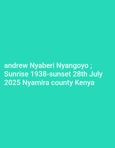 This image is a digital graphic featuring white text on a solid teal background. The text reads: "andrew Nyaberi Nyangoyo ; Sunrise 1938-sunset 28th July 2025 Nyamira county Kenya". The name "andrew Nyaberi Nyangoyo" is followed by a semicolon. The dates "Sunrise 1938" and "sunset 28th July 2025" are presented as a lifespan, indicating a birth year and a future death date. The geographical reference "Nyamira county Kenya" is also included in the text. No people, specific objects, actions, or interactions are visually depicted. The environment is represented solely by the uniform teal background. The image does not contain any visual or textual reference to Esise ward.