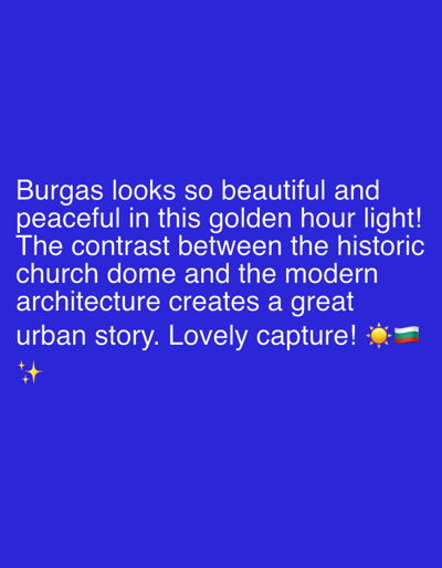 The image is a screenshot with text overlaid on a blue background. The text reads: "Burgas looks so beautiful and peaceful in this golden hour light! The contrast between the historic church dome and the modern architecture creates a great urban story. Lovely capture!" There are also two emojis: a sun and a Bulgarian flag. The text is white and appears to be in a sans-serif font. The image does not depict any scene from Riverview, United States of America, or any specific location. It is a textual comment about a photograph, likely a social media post.