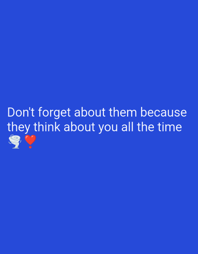 The image displays text on a royal blue background. The text reads, "Don't forget about them because they think about you all the time." Below the text, there are two emojis: a tornado and a red heart. The image is a digital graphic and not a photograph taken in Endersbach, Germany, or any other specific location. There are no people, objects, or environmental details that can be described in relation to a city.